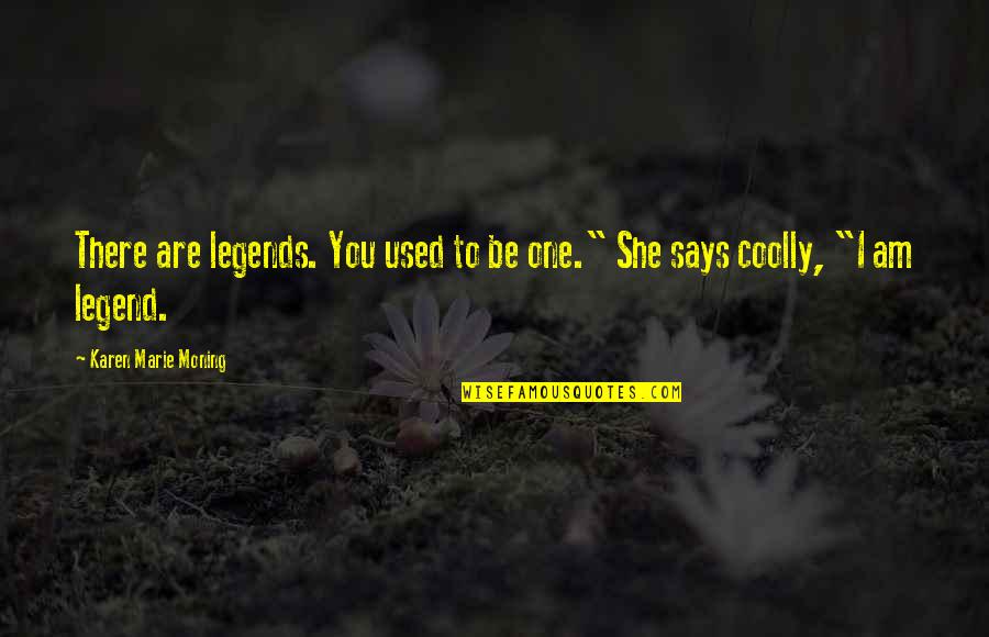 I Am Legend Quotes By Karen Marie Moning: There are legends. You used to be one."