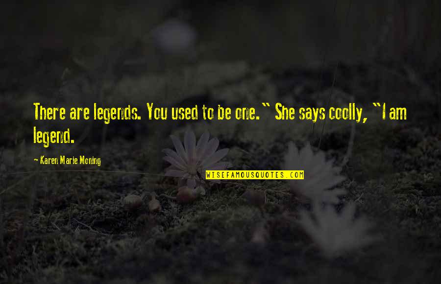 I Am Legend Quotes By Karen Marie Moning: There are legends. You used to be one." I Am Legend Quotes By Karen Marie Moning: There are legends. You used to be one."