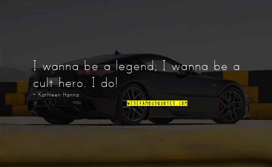I Am Legend Quotes By Kathleen Hanna: I wanna be a legend; I wanna be