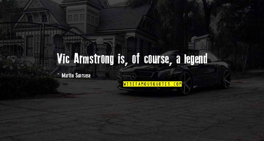 I Am Legend Quotes By Martin Scorsese: Vic Armstrong is, of course, a legend I Am Legend Quotes By Martin Scorsese: Vic Armstrong is, of course, a legend