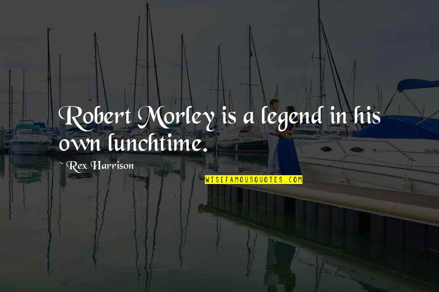 I Am Legend Quotes By Rex Harrison: Robert Morley is a legend in his own I Am Legend Quotes By Rex Harrison: Robert Morley is a legend in his own