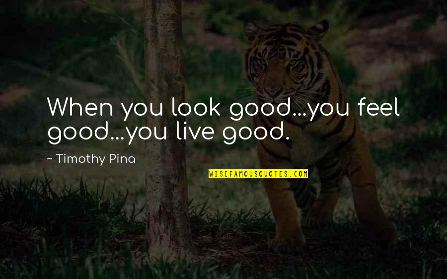 I Am Legend Quotes By Timothy Pina: When you look good...you feel good...you live good. I Am Legend Quotes By Timothy Pina: When you look good...you feel good...you live good.