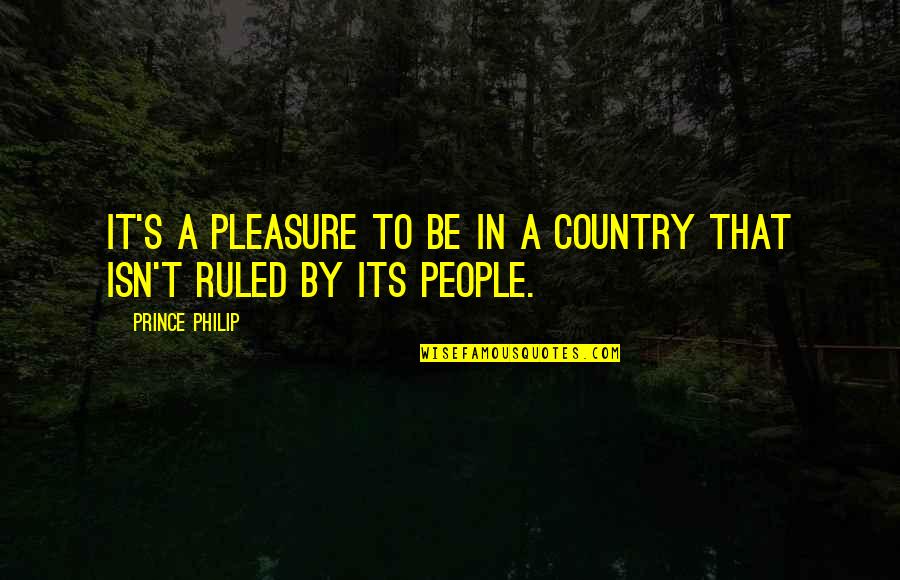 I Am Legion Quote Quotes By Prince Philip: It's a pleasure to be in a country