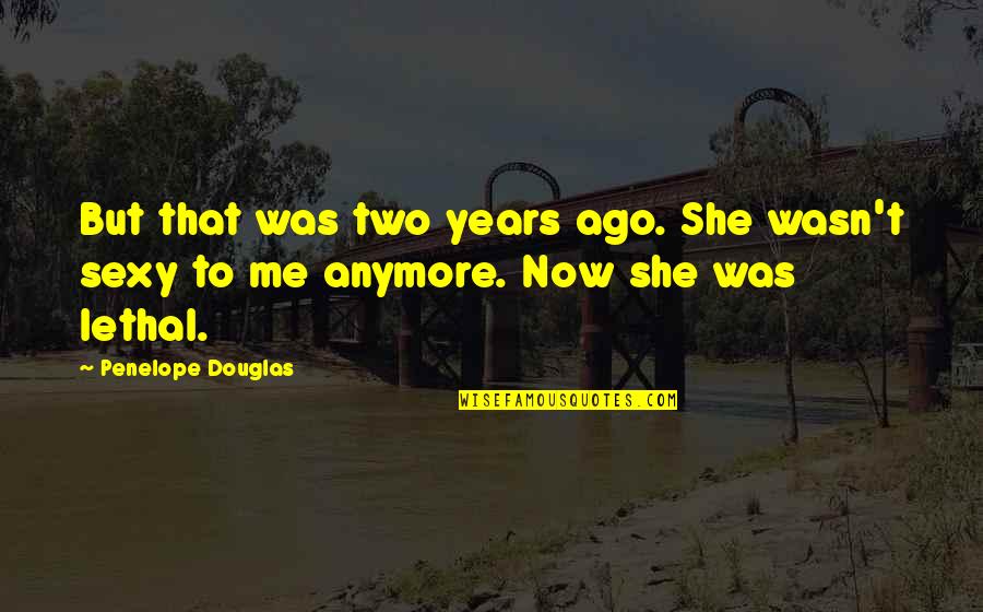 I Am Lethal Quotes By Penelope Douglas: But that was two years ago. She wasn't