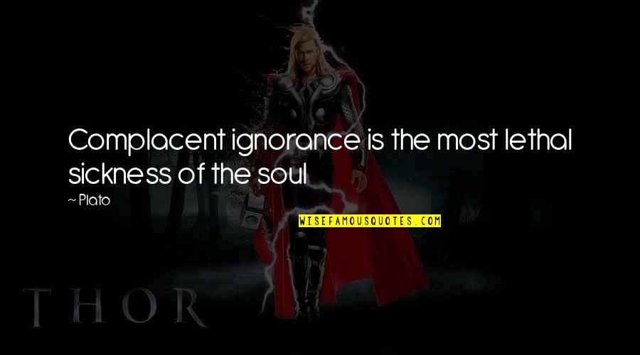 I Am Lethal Quotes By Plato: Complacent ignorance is the most lethal sickness of