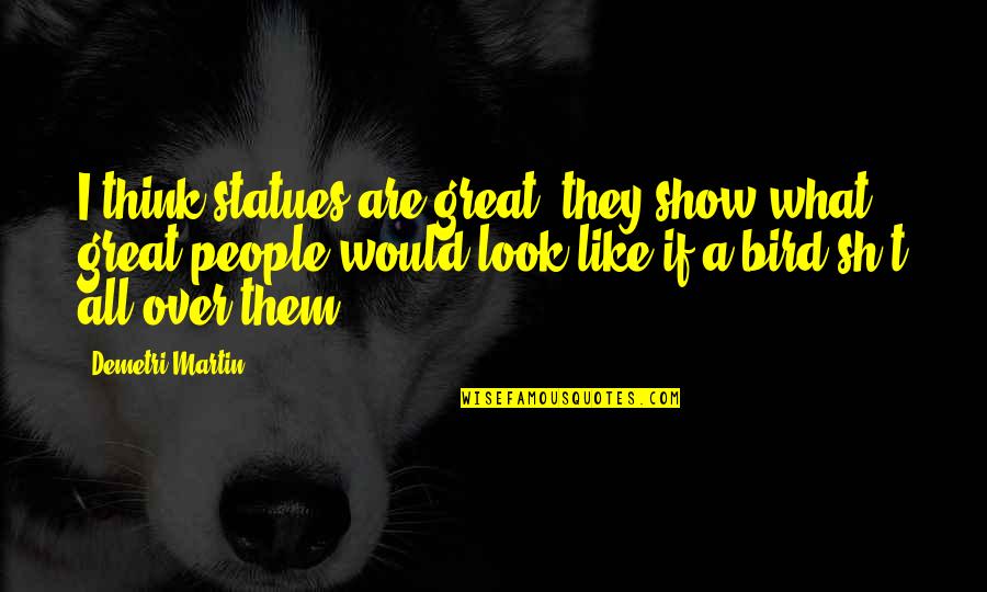 I Am Like A Bird Quotes By Demetri Martin: I think statues are great; they show what