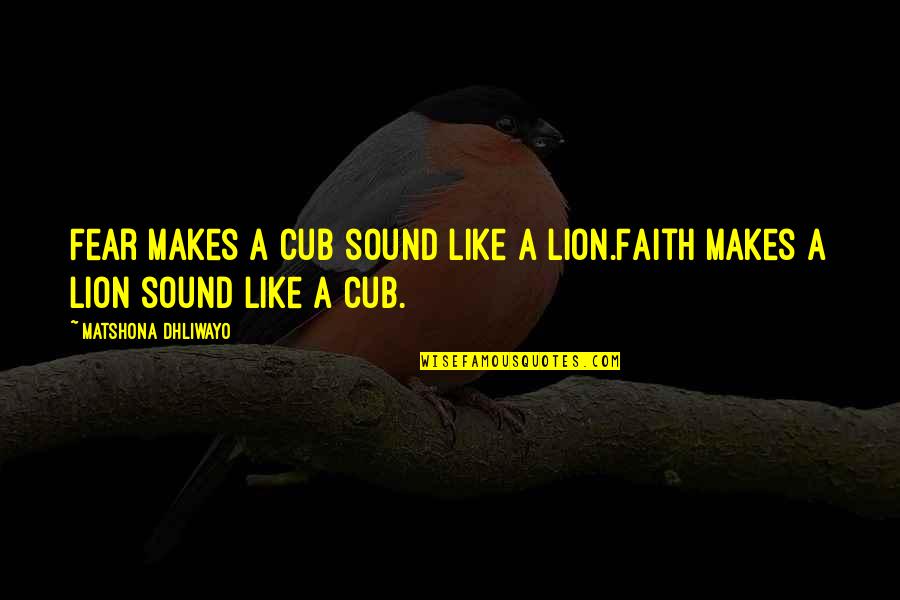 I Am Like A Lion Quotes By Matshona Dhliwayo: Fear makes a cub sound like a lion.Faith