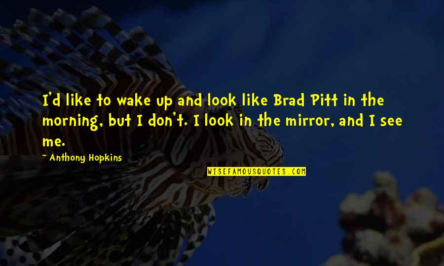 I Am Like A Mirror Quotes By Anthony Hopkins: I'd like to wake up and look like