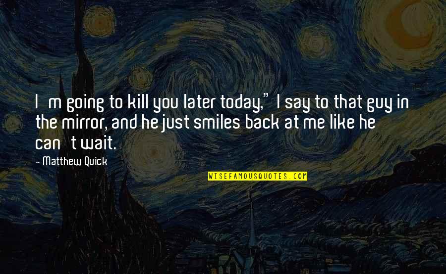 I Am Like A Mirror Quotes By Matthew Quick: I'm going to kill you later today," I