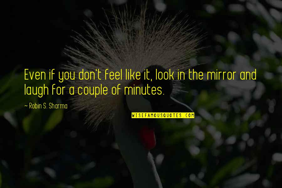 I Am Like A Mirror Quotes By Robin S. Sharma: Even if you don't feel like it, look