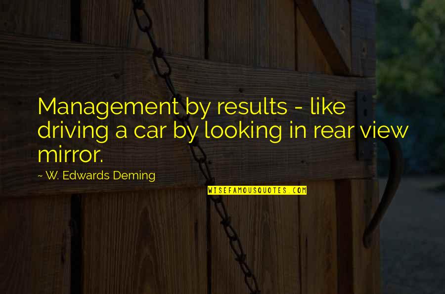 I Am Like A Mirror Quotes By W. Edwards Deming: Management by results - like driving a car