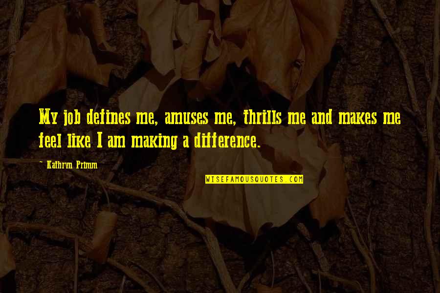 I Am Like A Quotes By Kathryn Primm: My job defines me, amuses me, thrills me