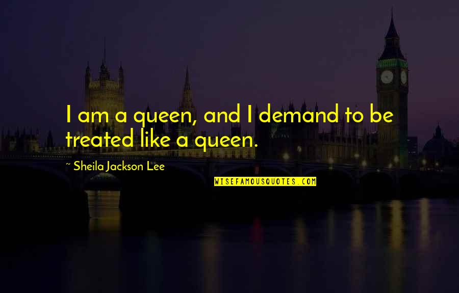 I Am Like A Quotes By Sheila Jackson Lee: I am a queen, and I demand to