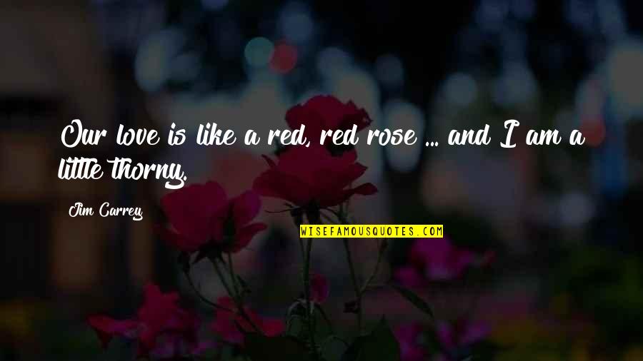 I Am Like A Rose Quotes By Jim Carrey: Our love is like a red, red rose