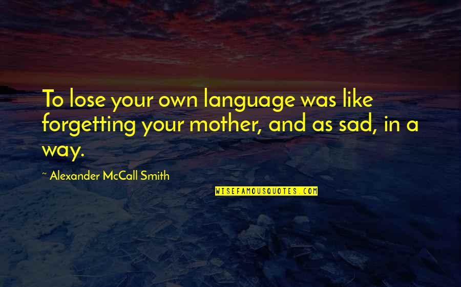 I Am Like My Mother Quotes By Alexander McCall Smith: To lose your own language was like forgetting