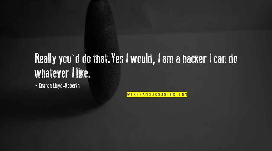 I Am Like You Quotes By Charon Lloyd-Roberts: Really you'd do that.Yes I would, I am