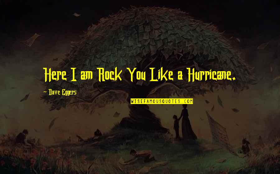 I Am Like You Quotes By Dave Eggers: Here I am Rock You Like a Hurricane.
