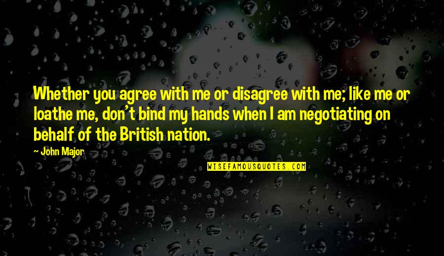 I Am Like You Quotes By John Major: Whether you agree with me or disagree with