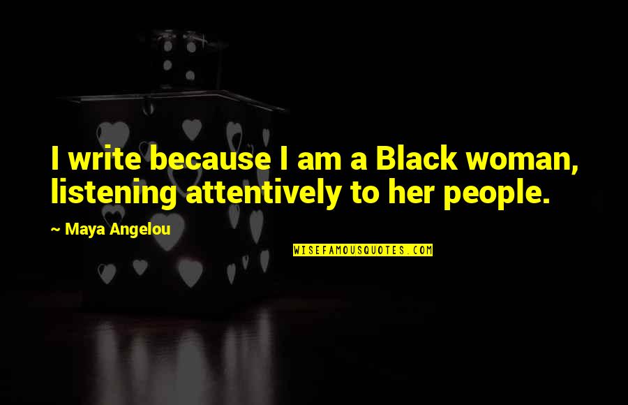 I Am Listening Quotes By Maya Angelou: I write because I am a Black woman,