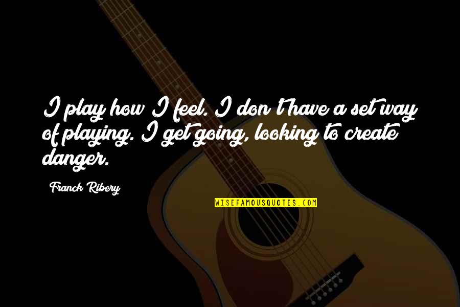 I Am Looking At You Quotes By Franck Ribery: I play how I feel. I don't have