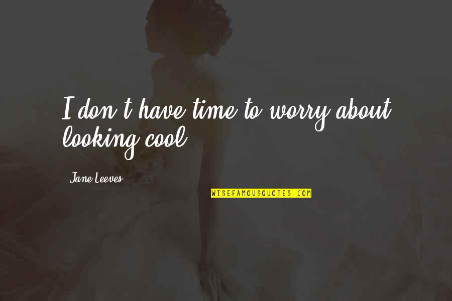 I Am Looking Cool Quotes By Jane Leeves: I don't have time to worry about looking