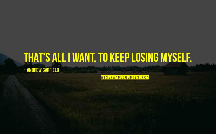 I Am Losing Myself Quotes By Andrew Garfield: That's all I want, to keep losing myself. I Am Losing Myself Quotes By Andrew Garfield: That's all I want, to keep losing myself.