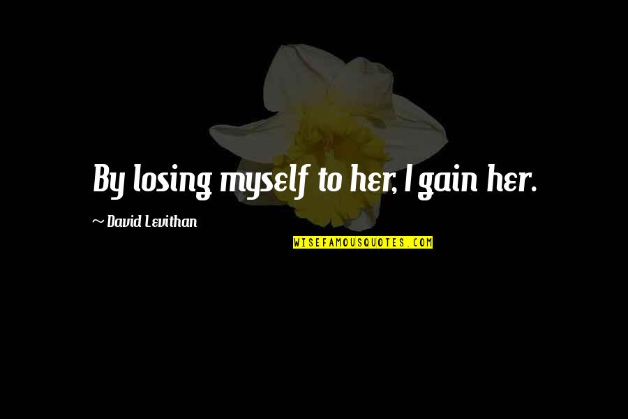 I Am Losing Myself Quotes By David Levithan: By losing myself to her, I gain her. I Am Losing Myself Quotes By David Levithan: By losing myself to her, I gain her.