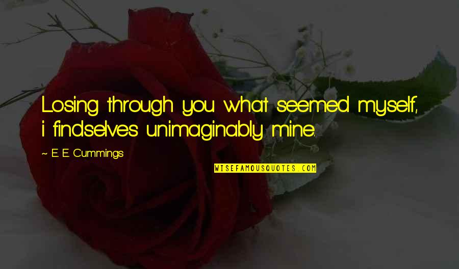 I Am Losing Myself Quotes By E. E. Cummings: Losing through you what seemed myself, i findselves