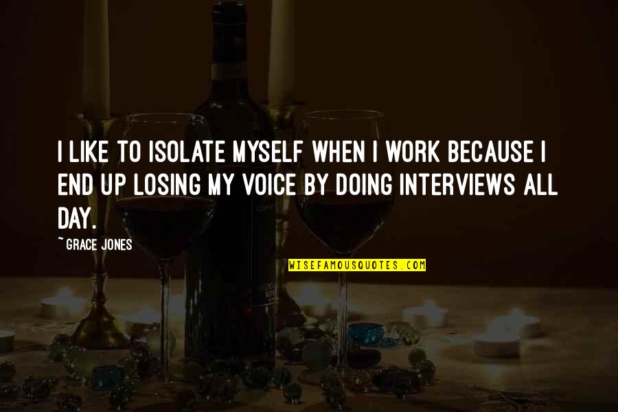 I Am Losing Myself Quotes By Grace Jones: I like to isolate myself when I work I Am Losing Myself Quotes By Grace Jones: I like to isolate myself when I work