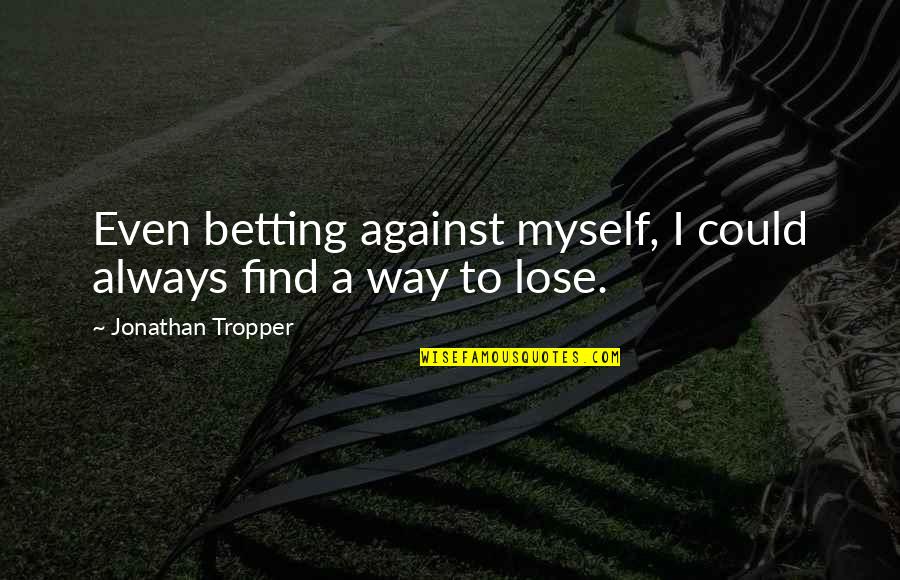 I Am Losing Myself Quotes By Jonathan Tropper: Even betting against myself, I could always find I Am Losing Myself Quotes By Jonathan Tropper: Even betting against myself, I could always find