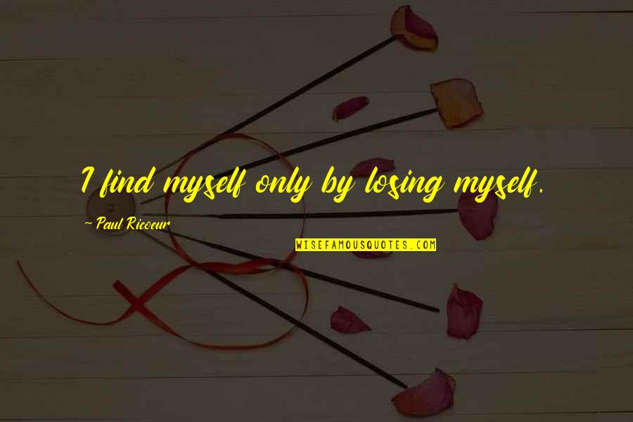 I Am Losing Myself Quotes By Paul Ricoeur: I find myself only by losing myself. I Am Losing Myself Quotes By Paul Ricoeur: I find myself only by losing myself.