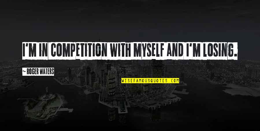 I Am Losing Myself Quotes By Roger Waters: I'm in competition with myself and I'm losing. I Am Losing Myself Quotes By Roger Waters: I'm in competition with myself and I'm losing.