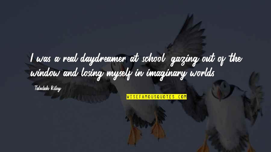 I Am Losing Myself Quotes By Talulah Riley: I was a real daydreamer at school, gazing I Am Losing Myself Quotes By Talulah Riley: I was a real daydreamer at school, gazing