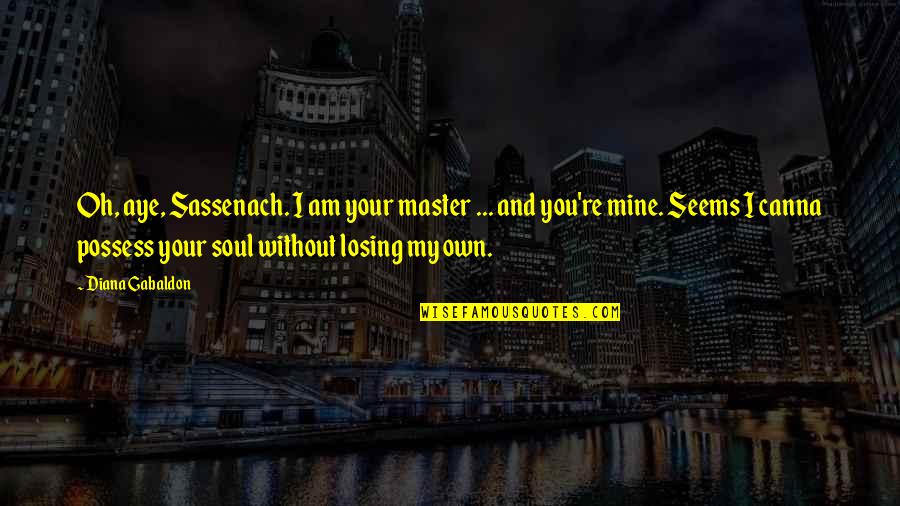 I Am Losing You Quotes By Diana Gabaldon: Oh, aye, Sassenach. I am your master ...