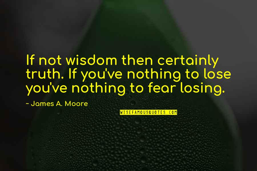 I Am Losing You Quotes By James A. Moore: If not wisdom then certainly truth. If you've