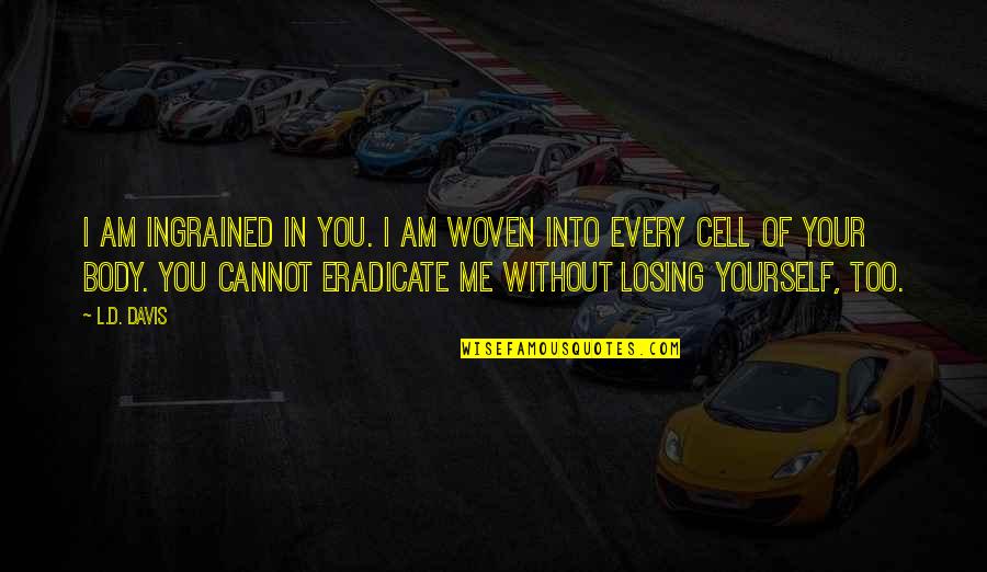 I Am Losing You Quotes By L.D. Davis: I am ingrained in you. I am woven I Am Losing You Quotes By L.D. Davis: I am ingrained in you. I am woven