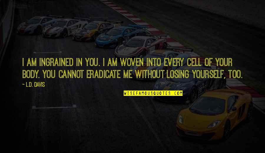 I Am Losing You Quotes By L.D. Davis: I am ingrained in you. I am woven