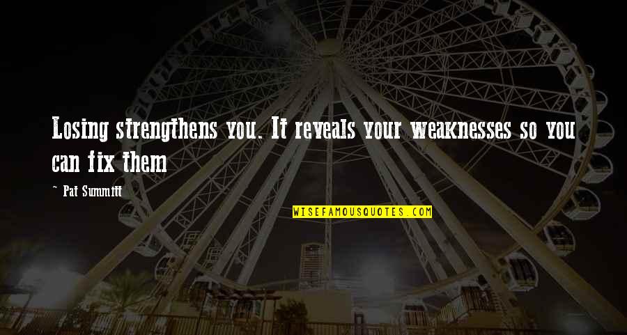 I Am Losing You Quotes By Pat Summitt: Losing strengthens you. It reveals your weaknesses so