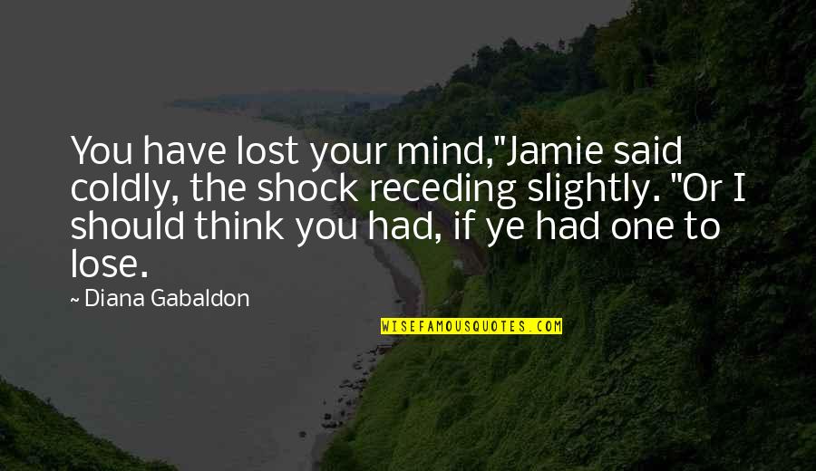 I Am Lost In My Mind Quotes By Diana Gabaldon: You have lost your mind,"Jamie said coldly, the