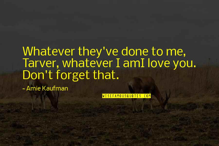 I Am Love You Quotes By Amie Kaufman: Whatever they've done to me, Tarver, whatever I