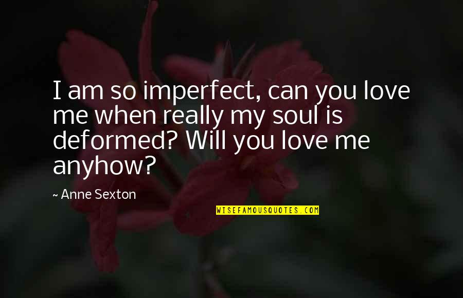 I Am Love You Quotes By Anne Sexton: I am so imperfect, can you love me