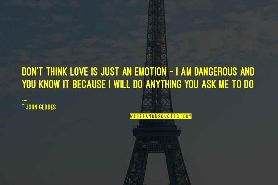 I Am Love You Quotes By John Geddes: Don't think love is just an emotion -