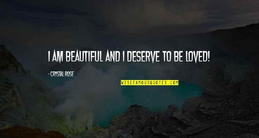 I Am Loved Quotes By Crystal Rose: I am beautiful and I deserve to be I Am Loved Quotes By Crystal Rose: I am beautiful and I deserve to be