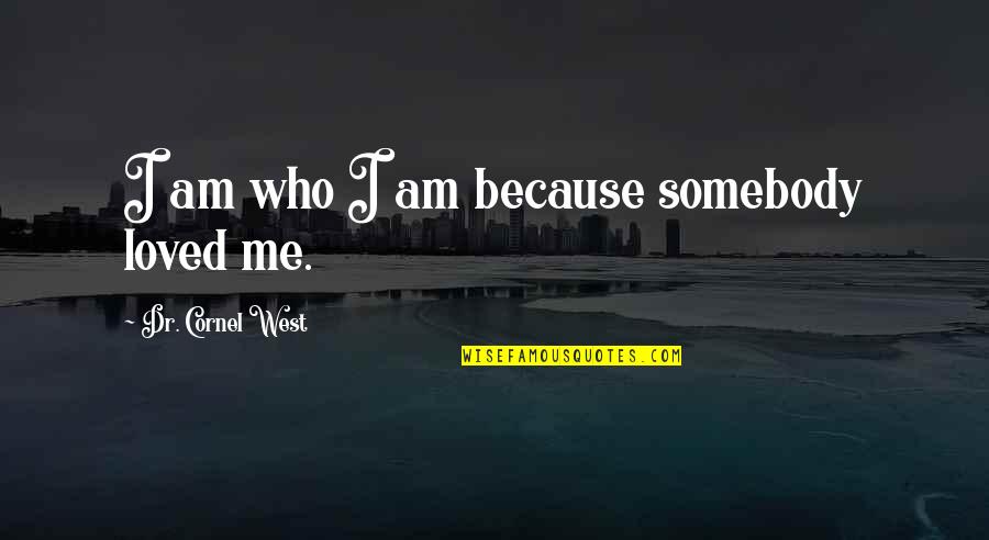 I Am Loved Quotes By Dr. Cornel West: I am who I am because somebody loved I Am Loved Quotes By Dr. Cornel West: I am who I am because somebody loved