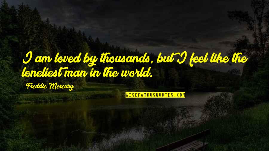 I Am Loved Quotes By Freddie Mercury: I am loved by thousands, but I feel I Am Loved Quotes By Freddie Mercury: I am loved by thousands, but I feel