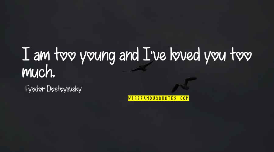 I Am Loved Quotes By Fyodor Dostoyevsky: I am too young and I've loved you I Am Loved Quotes By Fyodor Dostoyevsky: I am too young and I've loved you