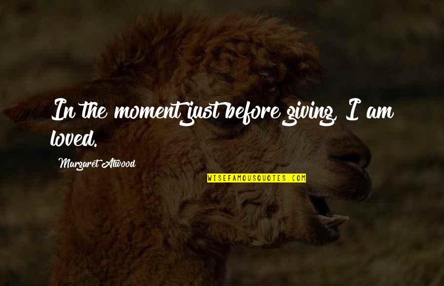 I Am Loved Quotes By Margaret Atwood: In the moment just before giving, I am I Am Loved Quotes By Margaret Atwood: In the moment just before giving, I am