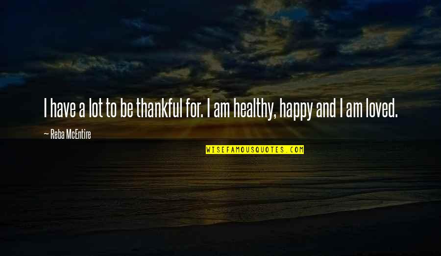 I Am Loved Quotes By Reba McEntire: I have a lot to be thankful for.