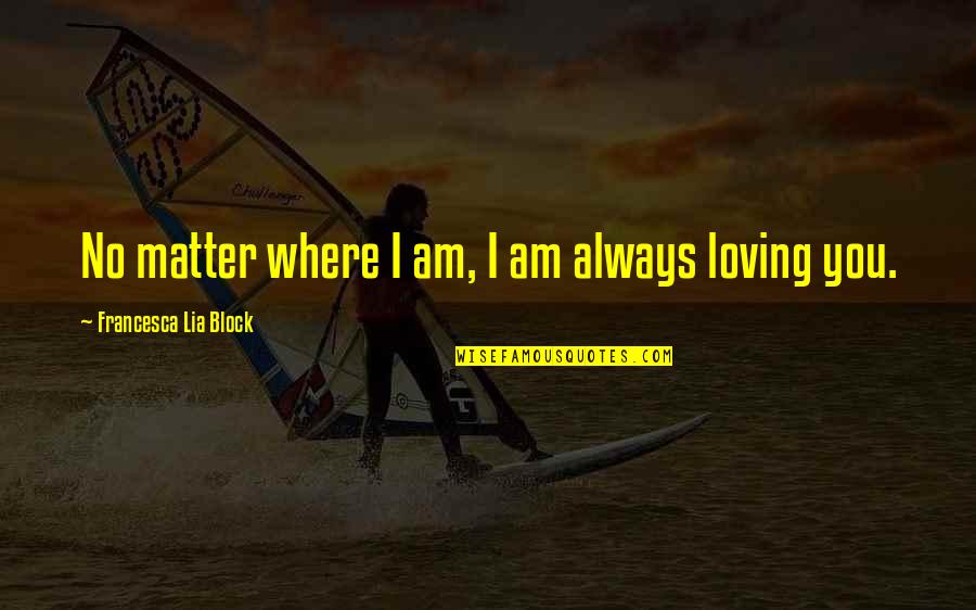 I Am Loving You Quotes By Francesca Lia Block: No matter where I am, I am always