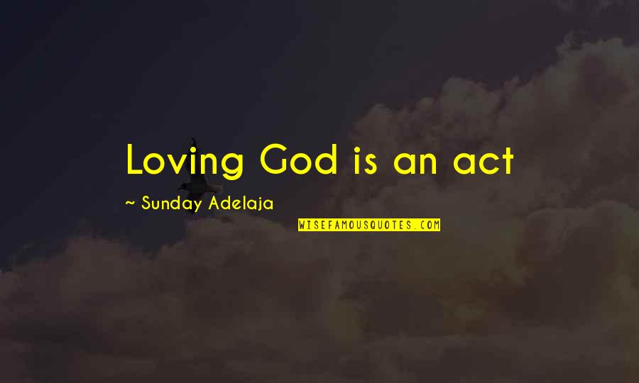 I Am Loving You Quotes By Sunday Adelaja: Loving God is an act